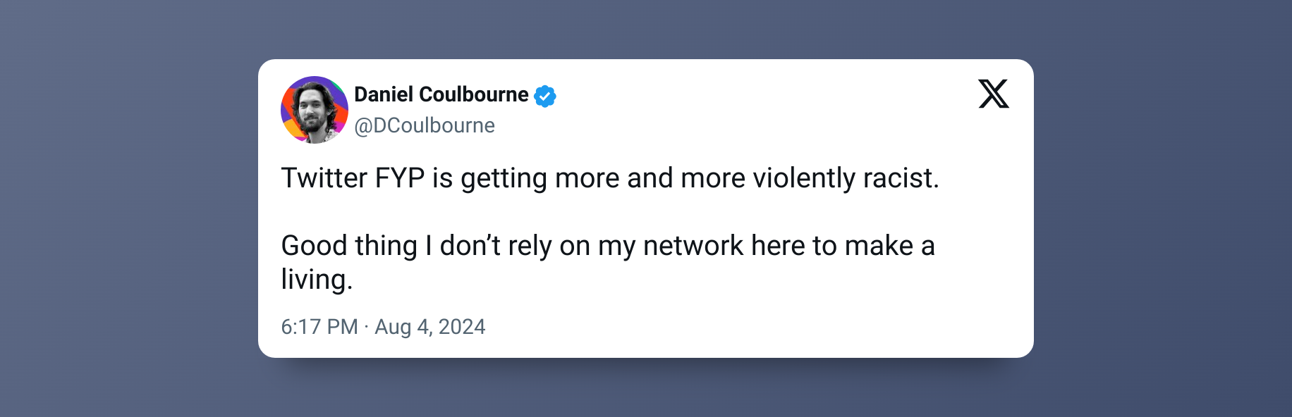 “Twitter FYP is getting more and more violently racist. Good thing I don’t rely on my network here to make a living.” – Daniel Coulbourne